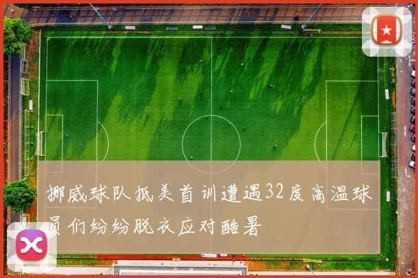 挪威球队抵美首训遭遇32度高温球员们纷纷脱衣应对酷暑