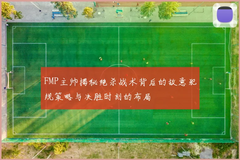 FMP主帅揭秘绝杀战术背后的故意犯规策略与决胜时刻的布局