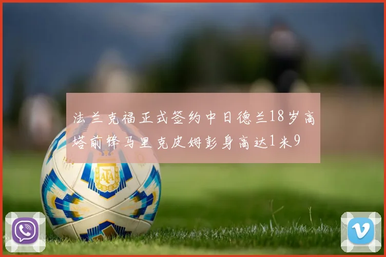 法兰克福正式签约中日德兰18岁高塔前锋马里克皮姆彭身高达1米9