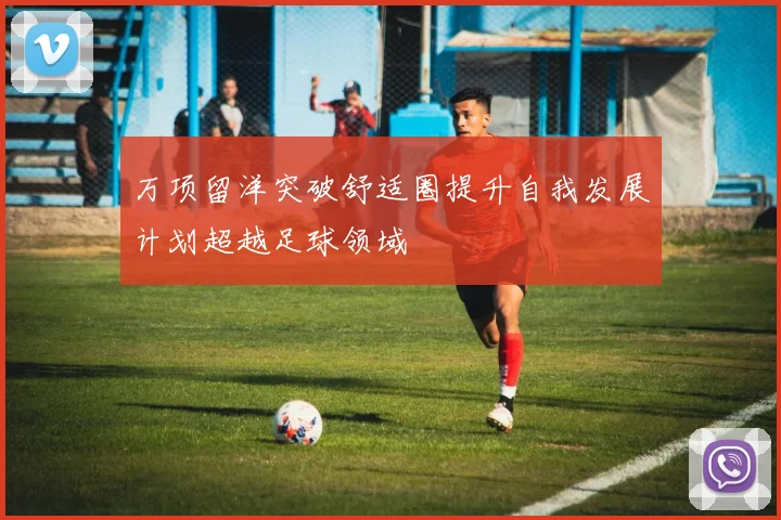 万项留洋突破舒适圈提升自我发展计划超越足球领域