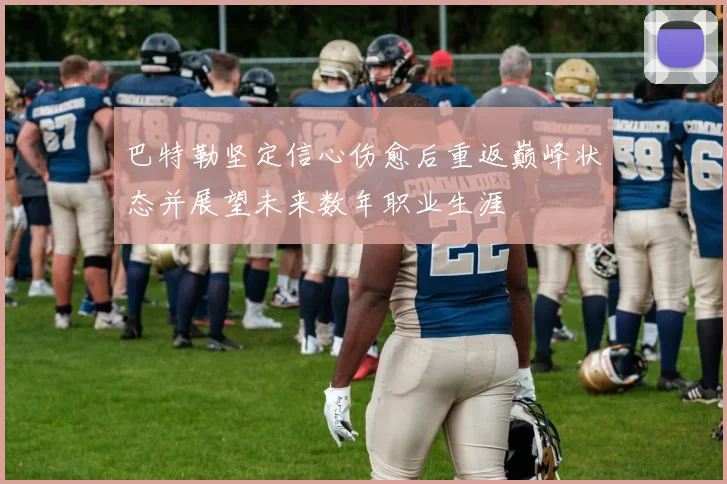 巴特勒坚定信心伤愈后重返巅峰状态并展望未来数年职业生涯