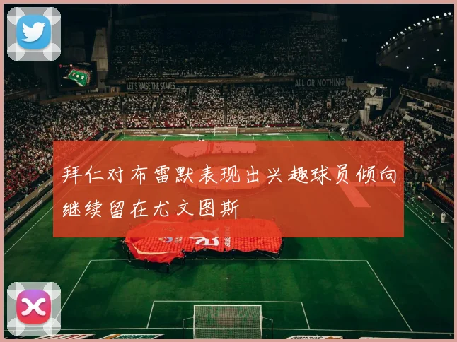 拜仁对布雷默表现出兴趣球员倾向继续留在尤文图斯