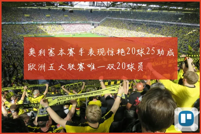 奥利塞本赛季表现惊艳20球25助成欧洲五大联赛唯一双20球员