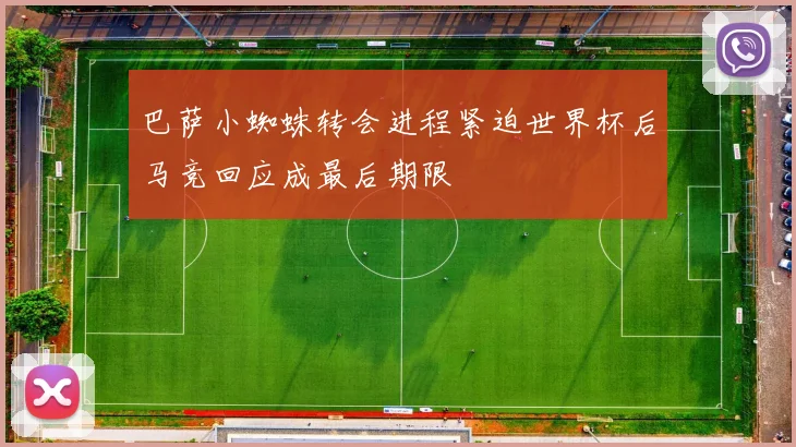 巴萨小蜘蛛转会进程紧迫世界杯后马竞回应成最后期限