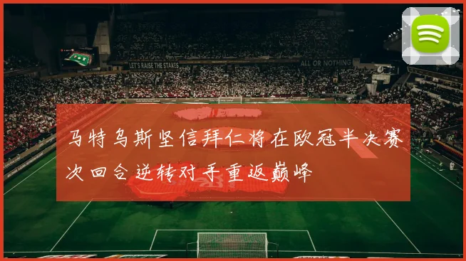 马特乌斯坚信拜仁将在欧冠半决赛次回合逆转对手重返巅峰