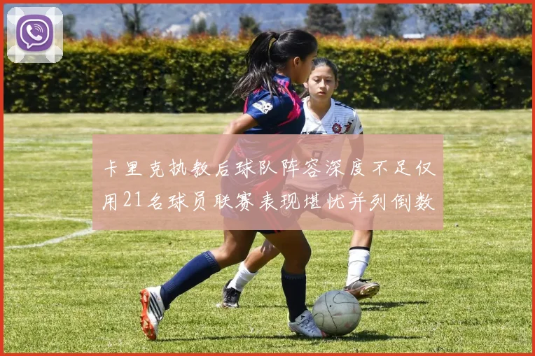 卡里克执教后球队阵容深度不足仅用21名球员联赛表现堪忧并列倒数第一