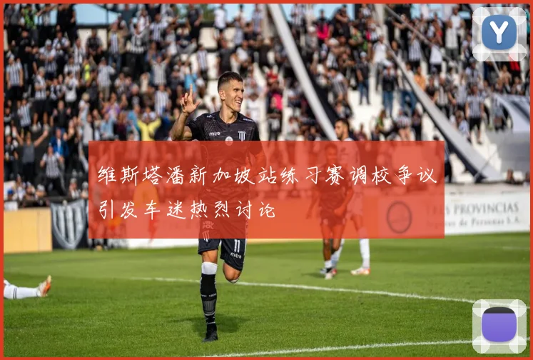 维斯塔潘新加坡站练习赛调校争议引发车迷热烈讨论
