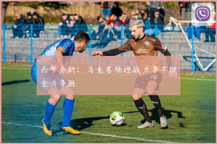 西甲分析：马竞客场迎战力争不败全力争胜