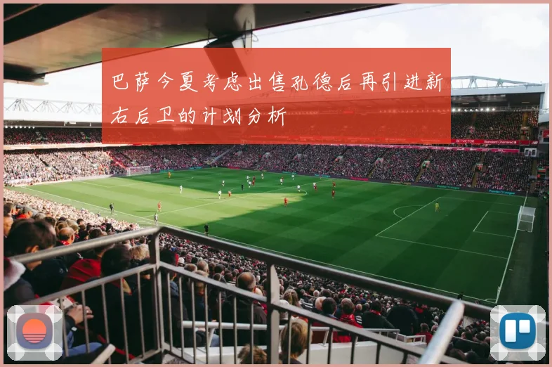 巴萨今夏考虑出售孔德后再引进新右后卫的计划分析